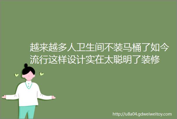 越来越多人卫生间不装马桶了如今流行这样设计实在太聪明了装修